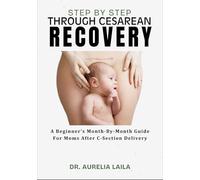 STEP BY STEP THROUGH CESAREAN RECOVERY: A Beginner’s Month-By-Month Guide For Moms After C-Section Delivery