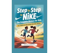 STEP BY STEP TO NIKE: The Complete History for Kids: The Power of Believing Like Phil Knight