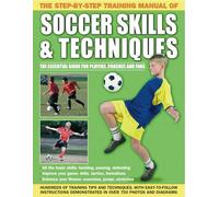 Step by Step Training Manual of Soccer Skills and Techniques: Hundreds of Training Tips and Techniques, with Easy-To-Follow Instructions Demonstrated in Over 750 Photographs and Diagrams