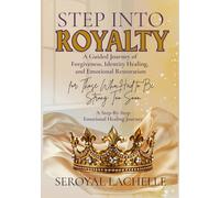 Step Into Royalty: A Guided Journey of Forgiveness, Identity Healing, and Emotional Restoration for Those Who Learned to Be Strong Too Soon