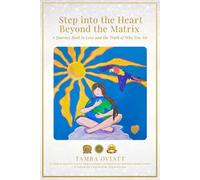 Step into the Heart Beyond the Matrix: A Journey Back to Love and the Truth of Who You Are