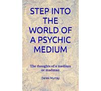 STEP INTO THE WORLD OF A PSYCHIC MEDIUM: The thoughts of a medium or madman.