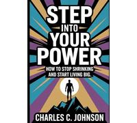 STEP INTO YOUR POWER: HOW TO STOP SHRINKING AND START LIVING BIG