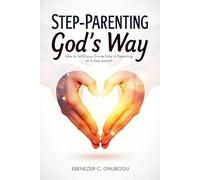 Step-Parenting God’s Way: How to fulfill your Divine Role in Parenting as a step-parent