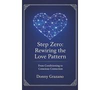 Step Zero: Rewiring the Love Pattern: From Conditioning to Conscious Connection (STEP ZERO SERIES)