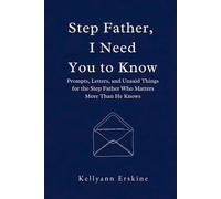 Stepfather, I Need You to Know: Prompts, Letters, and Unsaid Things for the Step Father Who Matters More Than He Knows