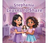 Stephanie Learns to Share: The Sweet Story of a Little Girl Who Discovers the Joy of Sharing