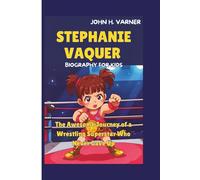 STEPHANIE VAQUER BIOGRAPHY FOR KIDS: The Awesome Journey of a Wrestling Superstar Who Never Gave Up