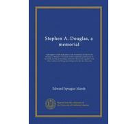 Stephen A. Douglas, a memorial: a description of the dedication of the monument erected to his memory at Brandon, Vermont, on the centennial ... things pertaining to his life and character