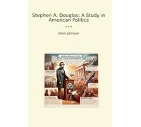 Stephen A. Douglas: A Study in American Politics (Classic Books)