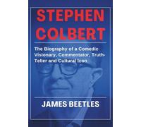 STEPHEN COLBERT: The Biography of a Comedic Visionary, Commentator, Truth-Teller and Cultural Icon