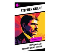 Stephen Crane: Complete Short Stories: Naturalist Tales of War, Bowery Tenements, Shipwrecks, and Frontier Life in Gilded Age America