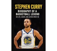 STEPHEN CURRY: BIOGRAPHY OF A BASKETBALL LEGEND: HIS LIFE, CAREER, AND LASTING IMPACT ON THE GAME