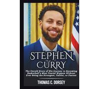 STEPHEN CURRY BIOGRAPHY: The Untold Story of His Journey to Becoming Basketball’s Most Feared Weapon Without Ever Being the Strongest, Tallest, or Fastest