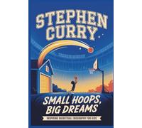 Stephen Curry Small Hoops Big Dreams: Inspiring Basketball Biography for Kids