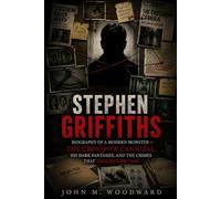 Stephen Griffiths: Biography of a Modern Monster - The Crossbow Cannibal, His Dark Fantasies, and the Crimes That Shocked Britain