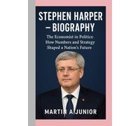 Stephen Harper - Biography: The Economist in Politics: How Numbers and Strategy Shaped a Nation’s Future