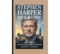 STEPHEN HARPER BIOGRAPHY: THE MAKING OF CANADA'S 22ND PRIME MINISTER