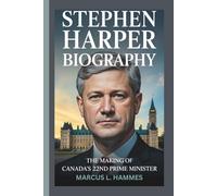 STEPHEN HARPER BIOGRAPHY: THE MAKING OF CANADA'S 22ND PRIME MINISTER