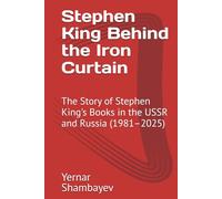 Stephen King Behind the Iron Curtain: The Story of Stephen King's Books in the USSR and Russia (1981-2025) (The Stephen King Universe)
