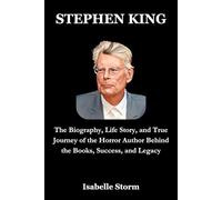 STEPHEN KING: The Biography, Life Story, and True Journey of the Horror Author Behind the Books, Success, and Legacy