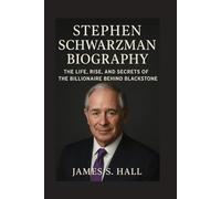 STEPHEN SCHWARZMAN BIOGRAPHY: The Life, Rise, And Secrets Of The Billionaire Behind Blackstone