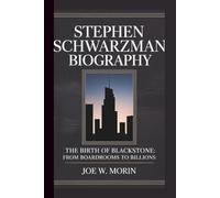 STEPHEN SCHWARZMAN: THE BIRTH OF BLACKSTONE: FROM BOARDROOMS TO BILLIONS