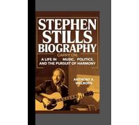 Stephen Stills Biography: Carry On A Life in Music, Politics, and the Pursuit of Harmony