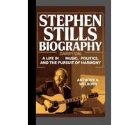 Stephen Stills Biography: Carry On A Life in Music, Politics, and the Pursuit of Harmony