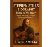 STEPHEN STILLS BIOGRAPHY: Songs of the Heart - Behind the Music: Exploring the passion and struggles