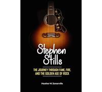 STEPHEN STILLS: His Journey Through Fame, Fire, and the Golden Age of Rock