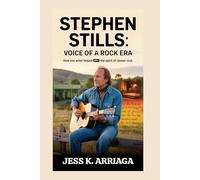 Stephen Stills: Voice of a Rock Era: How one artist helped define the spirit of classic rock