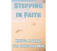 Stepping In Faith: Hiking journal for Christian men who enjoy alone time with the Lord | 6X9 121 pages with plenty of room to write down and/or draw ... while you enjoy the planet God created