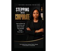 Stepping Into Corporate: How to Show Up, Stand Out, and Build a Career That Actually Thrives From Day 1 | A Guide to Accelerating Your Career From Start| The Graduate Trainee's Handbook For Success