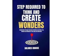 Steps Required To Think And Create Wonders: Manifesting Through Conscious Intention and Action; The Mindset And Method To Turn Ideas Into Miracles