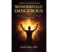 Steps to Becoming Wonderfully Dangerous: Reclaim Your Power, Rewrite Your Story, and Walk Boldly in Purpose