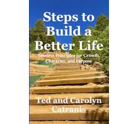 Steps to Build A Better Life: Timeless Principles for Growth, Character, and Purpose