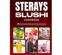 Sterays Slushi Cookbook: 120 Refreshing Slushie Recipes Featuring Fruity Favorites, Tropical Escapes, Creamy Blends, Vegan Delights, and Party-Worthy Mocktails