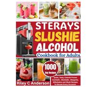 STERAYS SLUSHIE ALCOHOL COOKBOOK FOR ADULTS: Quick, Tasty, Colorful Frozen Cocktails, Mocktails, Margarita, Milkshakes and Slush Recipes to Elevate Every Occasion.