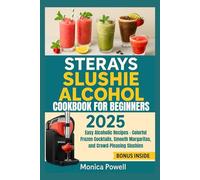 STERAYS SLUSHIE ALCOHOL COOKBOOK FOR BEGINNERS 2025: Easy Alcoholic Recipes - Colorful Frozen Cocktails, Smooth Margaritas, and Crowd-Pleasing Slushies