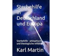 Sterbehilfe in Deutschland und Europa: Sterbehilfe - philophisch und theologische reflektiert