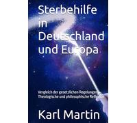 Sterbehilfe in Deutschland und Europa: Vergleich der gesetzlichen Regelungen; Theologische und philosophische Reflexion