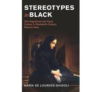Stereotypes in Black: Afro-Argentines and Visual Culture in Nineteenth-Century Buenos Aires (Afro-Latin America)