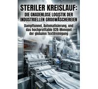 Steriler Kreislauf: Die gnadenlose Logistik der industriellen Großwäschereien: Dampftunnel, Automatisierung, und das hochprofitable B2B-Monopol der globalen Textilreinigung