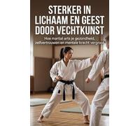 Sterker in lichaam en geest door vechtkunst: Hoe martial arts je gezondheid, zelfvertrouwen en mentale kracht vergroot
