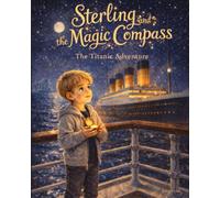 Sterling and The Magic Compass: The Titanic Adventure - A Time Travel History Book for Kids