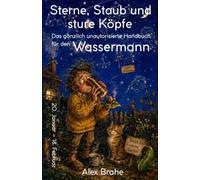 Sterne, Staub und sture Köpfe: Das gänzlich unautorisierte Handbuch für den Wassermann (Die gänzlich unautorisierten Sternzeichen-Handbücher)