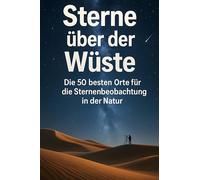 Sterne über der Wüste: Die 50 besten Orte für die Sternenbeobachtung in der Natur
