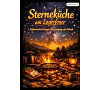 Sterneküche am Lagerfeuer: KulinarischeRezeptefürCampingundUrlaub - 50 einfache Gourmet-Rezepte für Camping und Outdoor-Küche - wenig Aufwand, wenig Zutaten, Sterne-Niveau