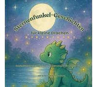 Sternenfunkel-Geschichten für kleine Drachen: Sanfte Gute-Nacht-Abenteuer mit Malvorlagen für Kinder ab 3 Jahren